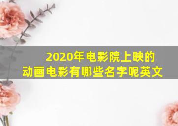 2020年电影院上映的动画电影有哪些名字呢英文