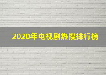 2020年电视剧热搜排行榜