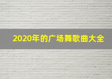 2020年的广场舞歌曲大全