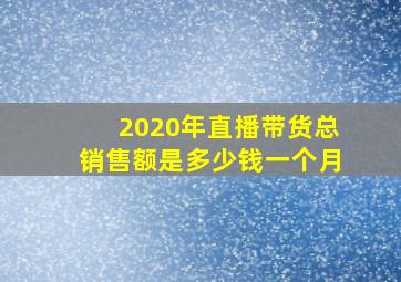 2020年直播带货总销售额是多少钱一个月