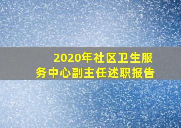 2020年社区卫生服务中心副主任述职报告