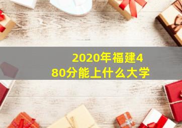 2020年福建480分能上什么大学