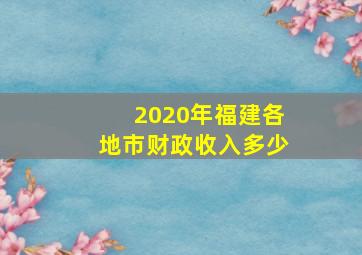 2020年福建各地市财政收入多少