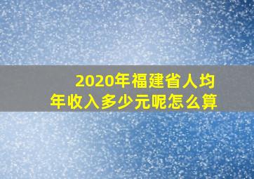 2020年福建省人均年收入多少元呢怎么算