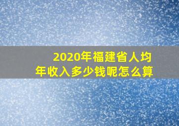 2020年福建省人均年收入多少钱呢怎么算