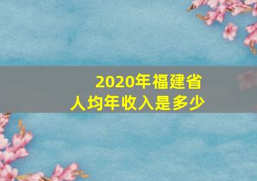 2020年福建省人均年收入是多少