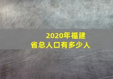 2020年福建省总人口有多少人