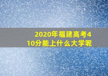 2020年福建高考410分能上什么大学呢