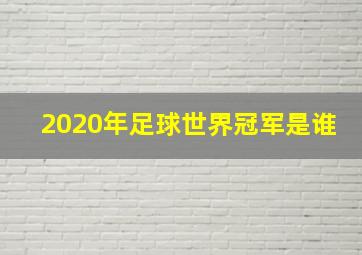 2020年足球世界冠军是谁