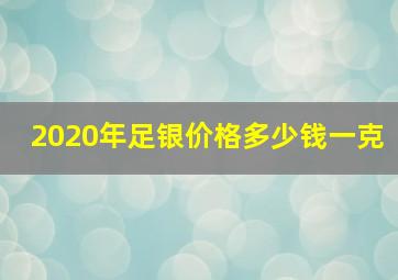 2020年足银价格多少钱一克