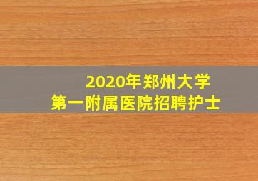 2020年郑州大学第一附属医院招聘护士