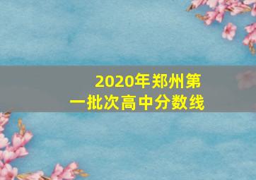 2020年郑州第一批次高中分数线