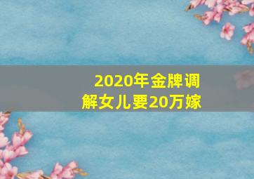 2020年金牌调解女儿要20万嫁