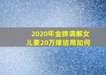 2020年金牌调解女儿要20万嫁结局如何