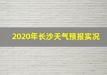 2020年长沙天气预报实况