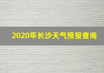 2020年长沙天气预报查询