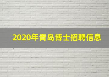 2020年青岛博士招聘信息