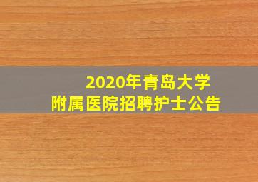 2020年青岛大学附属医院招聘护士公告