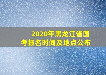 2020年黑龙江省国考报名时间及地点公布