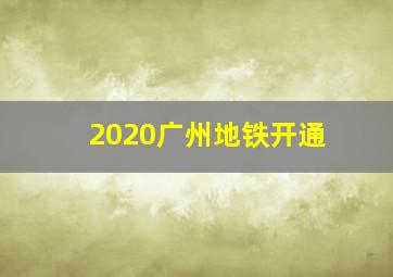 2020广州地铁开通