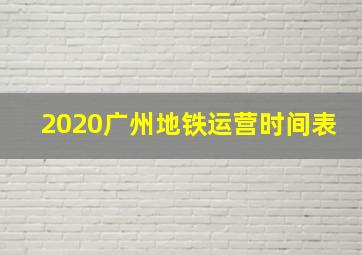 2020广州地铁运营时间表