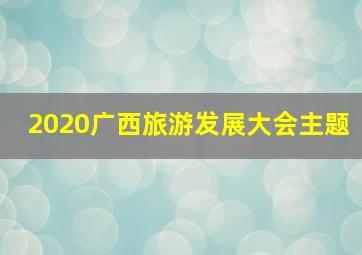 2020广西旅游发展大会主题