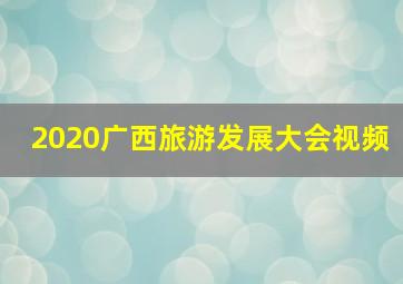 2020广西旅游发展大会视频