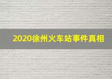 2020徐州火车站事件真相