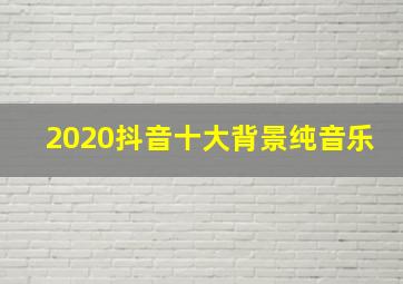 2020抖音十大背景纯音乐