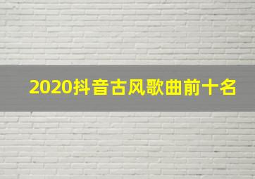 2020抖音古风歌曲前十名