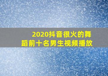 2020抖音很火的舞蹈前十名男生视频播放