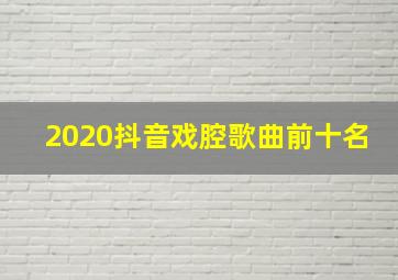 2020抖音戏腔歌曲前十名