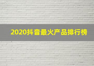 2020抖音最火产品排行榜