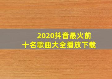 2020抖音最火前十名歌曲大全播放下载