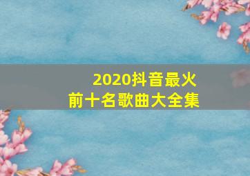 2020抖音最火前十名歌曲大全集