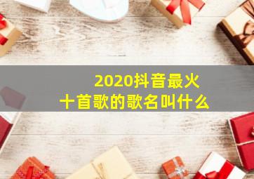 2020抖音最火十首歌的歌名叫什么