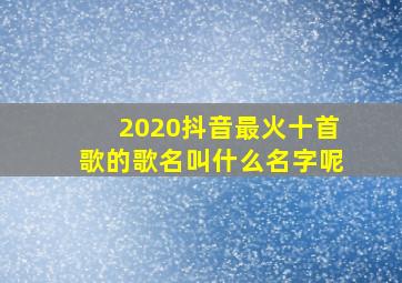 2020抖音最火十首歌的歌名叫什么名字呢