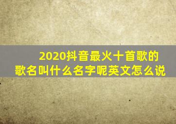 2020抖音最火十首歌的歌名叫什么名字呢英文怎么说