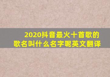 2020抖音最火十首歌的歌名叫什么名字呢英文翻译