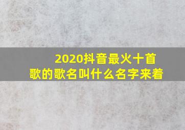 2020抖音最火十首歌的歌名叫什么名字来着