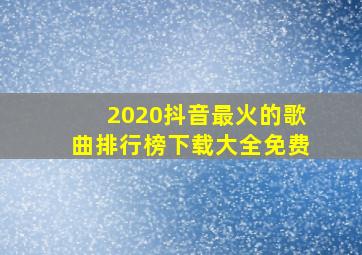 2020抖音最火的歌曲排行榜下载大全免费