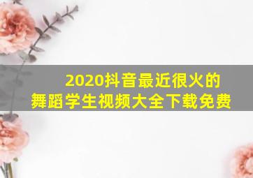 2020抖音最近很火的舞蹈学生视频大全下载免费