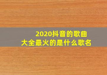 2020抖音的歌曲大全最火的是什么歌名