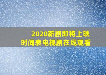 2020新剧即将上映时间表电视剧在线观看