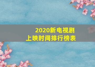 2020新电视剧上映时间排行榜表