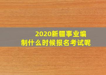 2020新疆事业编制什么时候报名考试呢