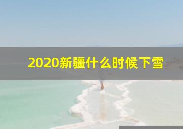 2020新疆什么时候下雪