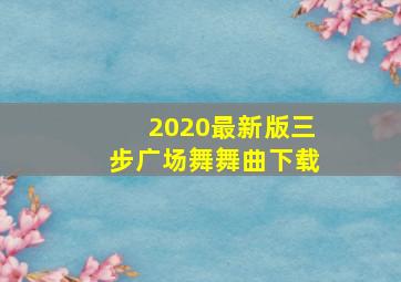 2020最新版三步广场舞舞曲下载