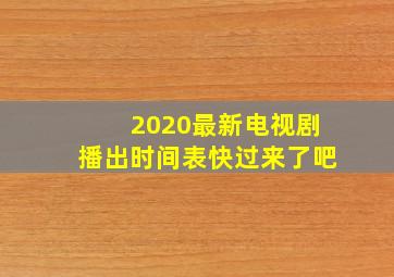 2020最新电视剧播出时间表快过来了吧