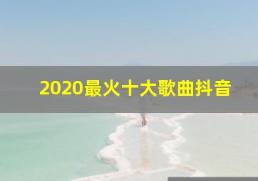 2020最火十大歌曲抖音